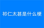 祁仁太甚是什么梗 祁仁太甚梗出自哪里